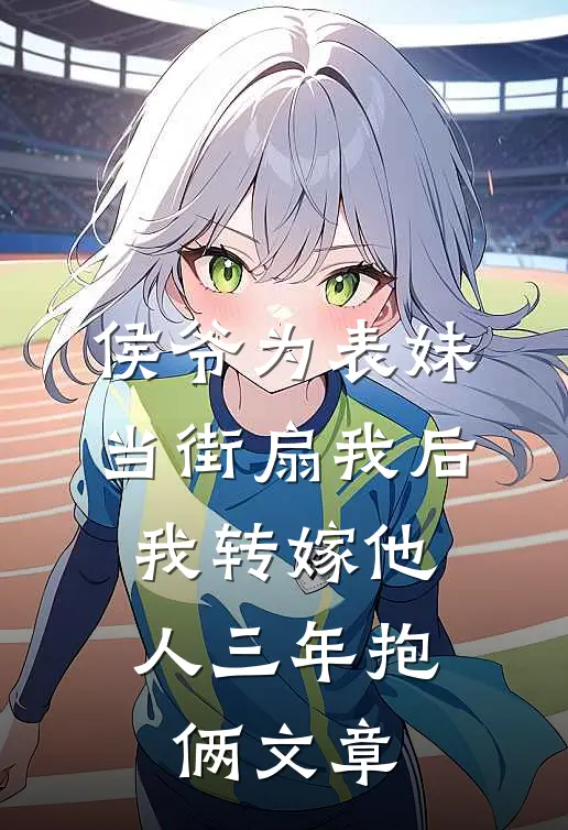 侯爷为表妹当街扇我后，我转嫁他人三年抱俩文章