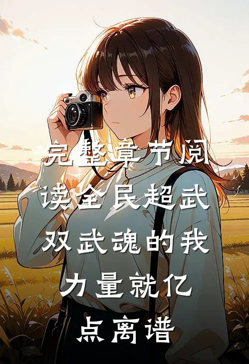 完整章节阅读全民超武：双武魂的我，力量就亿点离谱