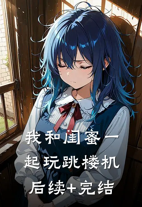 我和闺蜜一起玩跳楼机后续+完结