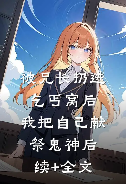 被兄长扔进乞丐窝后，我把自己献祭鬼神后续+全文