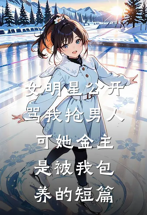 女明星公开骂我抢男人，可她金主是被我包养的短篇