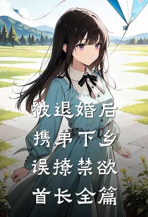 被退婚后携弟下乡，误撩禁欲首长全篇