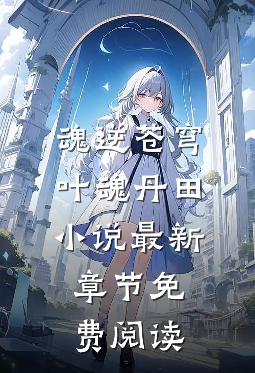 魂逆苍穹叶魂丹田小说最新章节免费阅读
