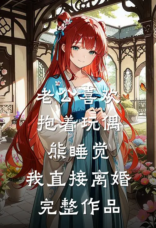 老公喜欢抱着玩偶熊睡觉，我直接离婚完整作品