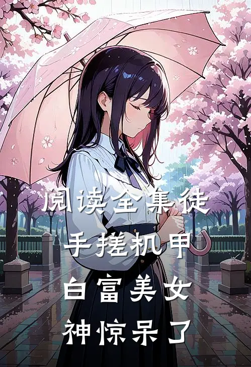 阅读全集徒手搓机甲，白富美女神惊呆了