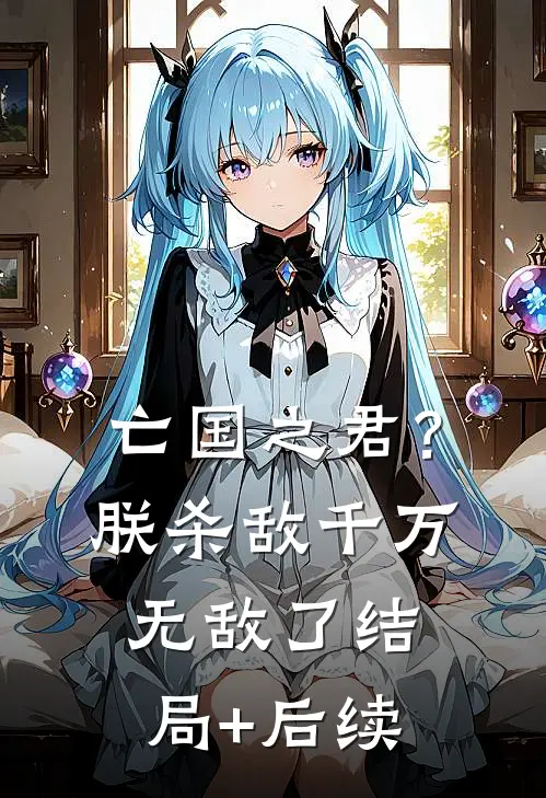 亡国之君？朕杀敌千万，无敌了结局+后续